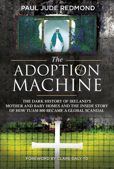 The Adoption Machine: The Dark History of Ireland’s Mother and Baby Homes and the Inside Story of How ’Tuam 800’ Became a Global Scandal
