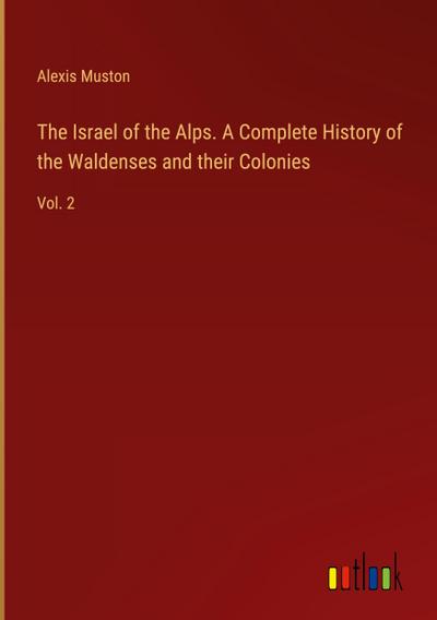 The Israel of the Alps. A Complete History of the Waldenses and their Colonies