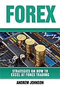 Forex: Strategies on How to Excel at FOREX Trading (Strategies On How To Excel At Forex Trading