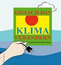Einfach das Klima verändern. 50 kleine Ideen mit großer Wirkung: 50 kleine Ideen mit großer Wirkung zur Eindämmung der Erderwärmung und des Treibhauseffekts