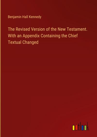 The Revised Version of the New Testament. With an Appendix Containing the Chief Textual Changed