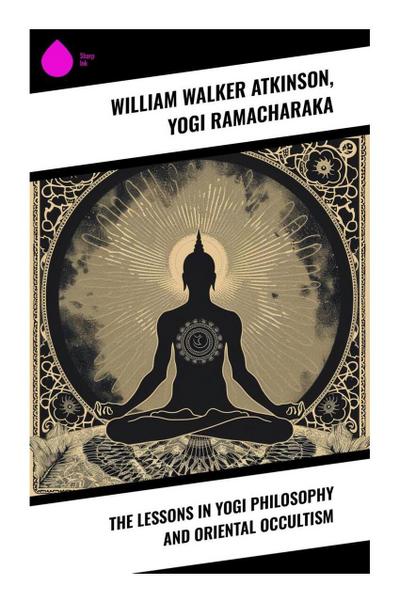 The Lessons in Yogi Philosophy and Oriental Occultism