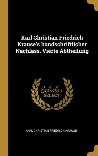 Karl Christian Friedrich Krause’s Handschriftlicher Nachlass. Vierte Abtheilung