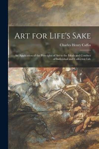 Art for Life’s Sake: an Application of the Principles of Art to the Ideals and Conduct of Individual and Collective Life