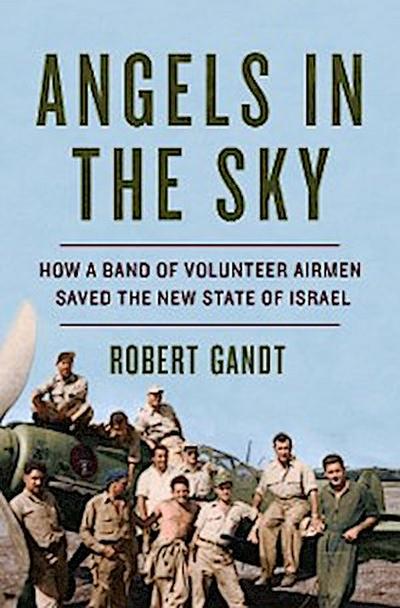 Angels in the Sky: How a Band of Volunteer Airmen Saved the New State of Israel