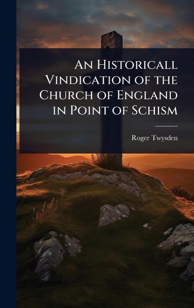 An Historicall Vindication of the Church of England in Point of Schism