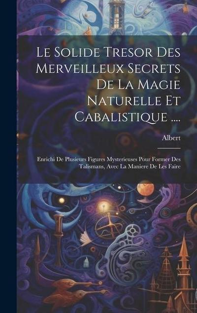 Le Solide Tresor Des Merveilleux Secrets De La Magie Naturelle Et Cabalistique ....: Enrichi De Plusieurs Figures Mysterieuses Pour Former Des Talisma