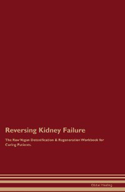 Reversing Kidney Failure The Raw Vegan Detoxification & Regeneration  Workbook for Curing Patients.