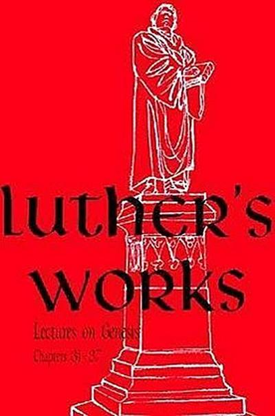 Luther’s Works, Volume 6 (Genesis Chapters 31-37)