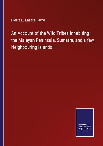An Account of the Wild Tribes Inhabiting the Malayan Peninsula, Sumatra, and a few Neighbouring Islands
