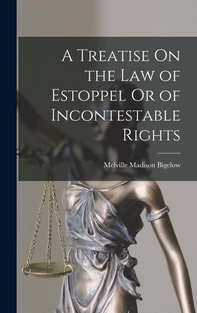 A Treatise On the Law of Estoppel Or of Incontestable Rights