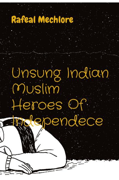 Mechlore, R: Unsung Indian Muslim Heroes Of Independece