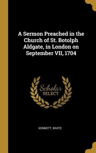 A Sermon Preached in the Church of St. Botolph Aldgate, in London on September VII, 1704