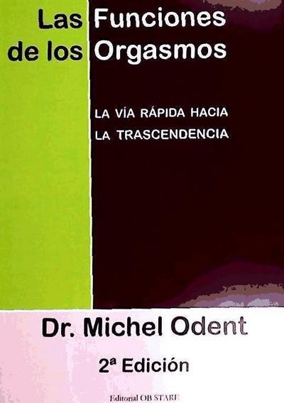 Odent, M: Funciones de los orgasmos : la vía rápida hacia la