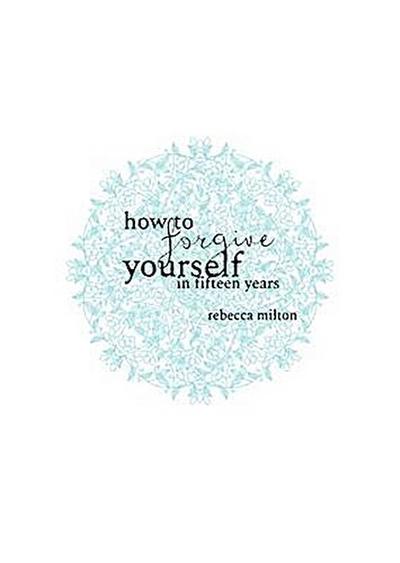 How to Forgive Yourself in Fifteen Years