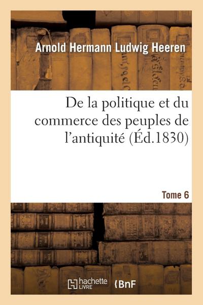 de la Politique Et Du Commerce Des Peuples de l’Antiquité. T. 6