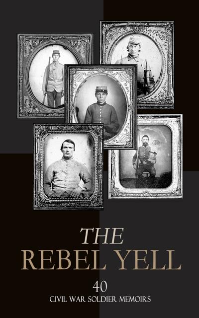 The Rebel Yell: 40 Civil War Soldier Memoirs