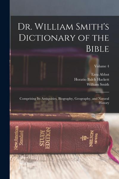 Dr. William Smith’s Dictionary of the Bible: Comprising Its Antiquities, Biography, Geography, and Natural History; Volume 4