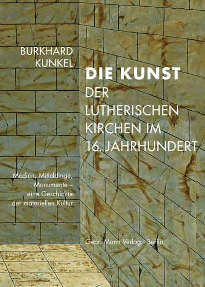 Die Kunst der lutherischen Kirchen im 16. Jahrhundert: Medien, Mitteldinge, Monumente ― eine Geschichte der materiellen Kultur