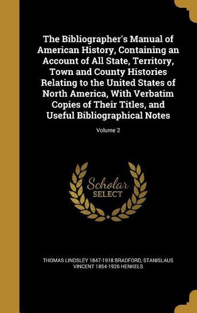 The Bibliographer’s Manual of American History, Containing an Account of All State, Territory, Town and County Histories Relating to the United States of North America, With Verbatim Copies of Their Titles, and Useful Bibliographical Notes; Volume 2