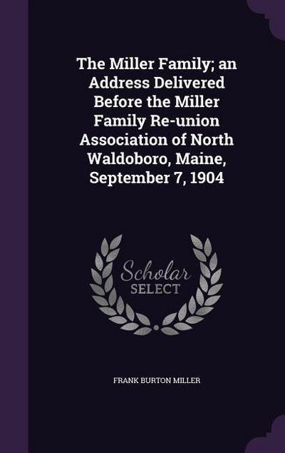 The Miller Family; an Address Delivered Before the Miller Family Re-union Association of North Waldoboro, Maine, September 7, 1904