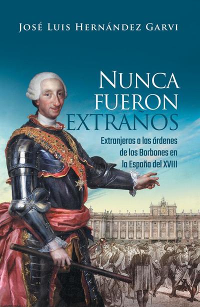 Nunca fueron extraños : extranjeros a las ordenes de los Borbones en la España del XVIII