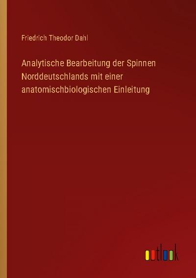 Analytische Bearbeitung der Spinnen Norddeutschlands mit einer anatomischbiologischen Einleitung