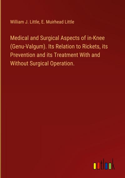 Medical and Surgical Aspects of in-Knee (Genu-Valgum). Its Relation to Rickets, its Prevention and its Treatment With and Without Surgical Operation.