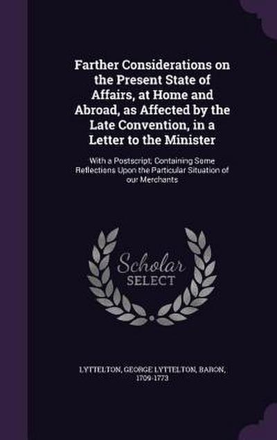 Farther Considerations on the Present State of Affairs, at Home and Abroad, as Affected by the Late Convention, in a Letter to the Minister: With a Po