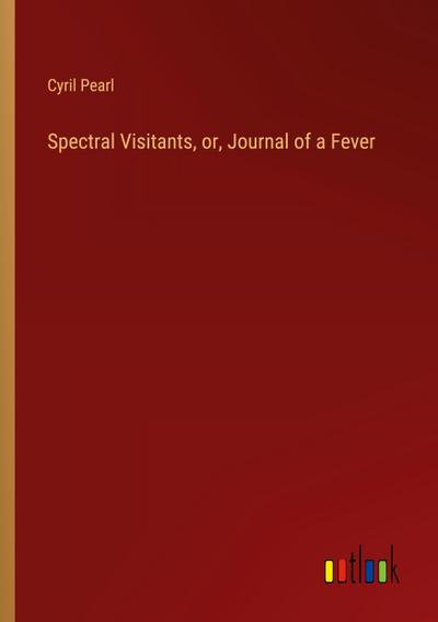 Spectral Visitants, or, Journal of a Fever