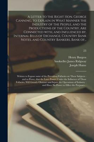 A Letter to the Right Hon. George Canning, to Explain in What Manner the Industry of the People, and the Productions of the Country, Are Connected Wit