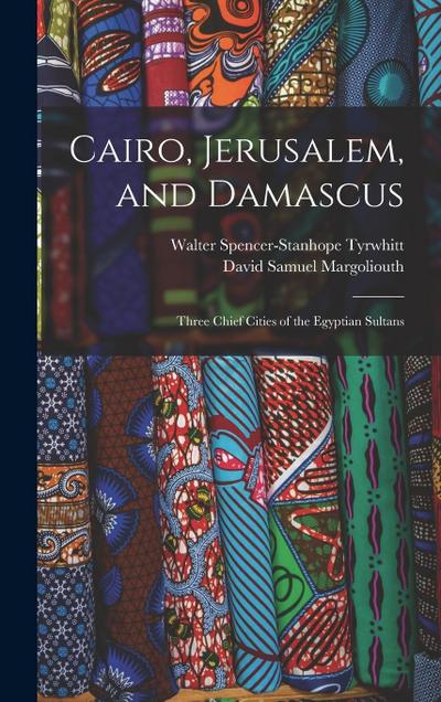 Cairo, Jerusalem, and Damascus: Three Chief Cities of the Egyptian Sultans