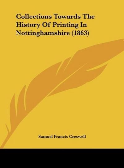 Collections Towards The History Of Printing In Nottinghamshire (1863) - Samuel Francis Creswell