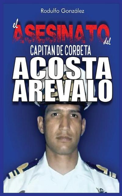 El Asesinato del Capitán de Corbeta Rafael Acosta Arévalo