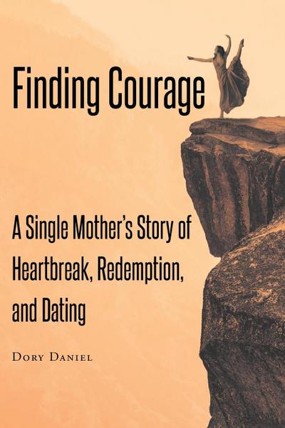 Finding Courage: A Single Mother’s Story of Heartbreak, Redemption, and Dating