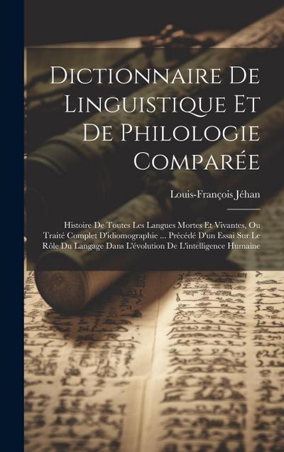 Dictionnaire De Linguistique Et De Philologie Comparée: Histoire De Toutes Les Langues Mortes Et Vivantes, Ou Traité Complet D’idiomographie ... Précé