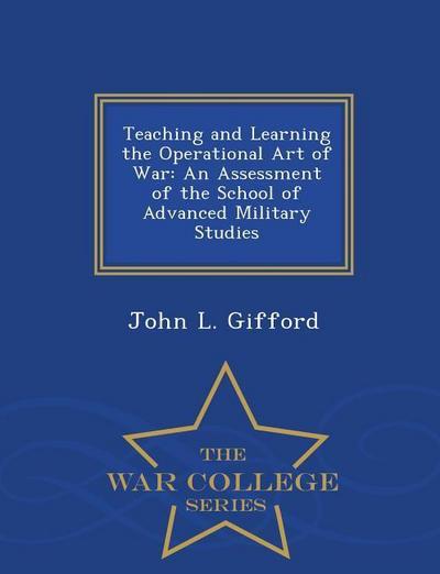 Teaching and Learning the Operational Art of War: An Assessment of the School of Advanced Military Studies - War College Series