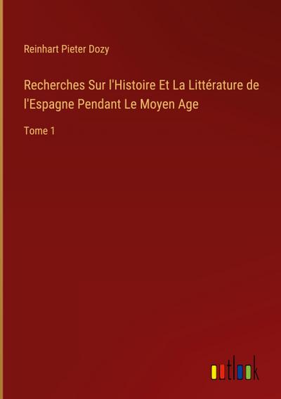 Recherches Sur l’Histoire Et La Littérature de l’Espagne Pendant Le Moyen Age
