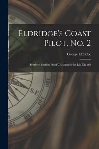 Eldridge’s Coast Pilot, No. 2 [microform]: Southern Section From Chatham to the Rio Grande