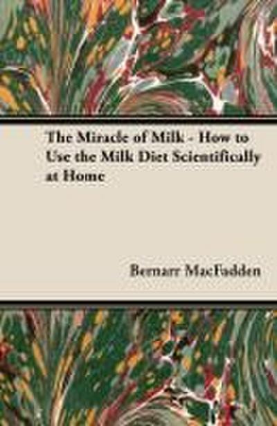 The Miracle of Milk - How to Use the Milk Diet Scientifically at Home