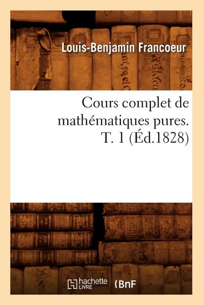 Cours Complet de Mathématiques Pures. T. 1 (Éd.1828)