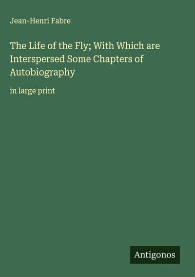The Life of the Fly; With Which are Interspersed Some Chapters of Autobiography