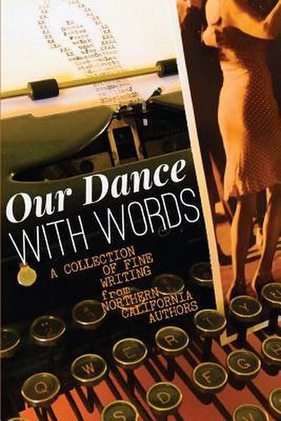 Our Dance with Words: A Collection of Fine Writing from Northern California Authors