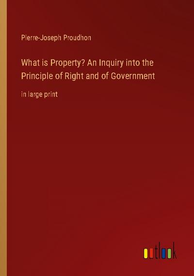 What is Property? An Inquiry into the Principle of Right and of Government