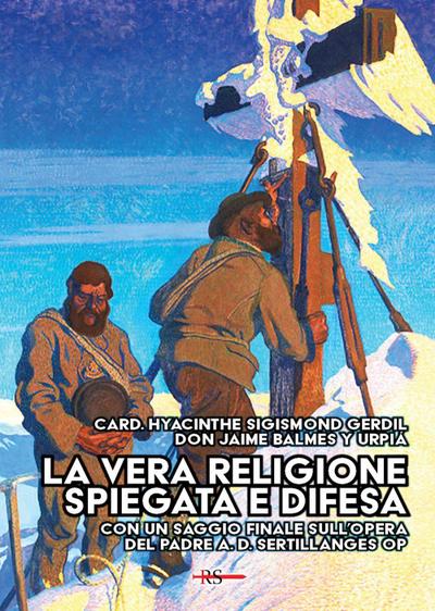 La vera religione spiegata e difesa. Col saggio ’Le porte dell’infinito sono sempre aperte’ ispirato all’opera apologetica del P. Sertillanges O.P.