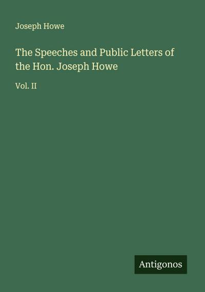 The Speeches and Public Letters of the Hon. Joseph Howe