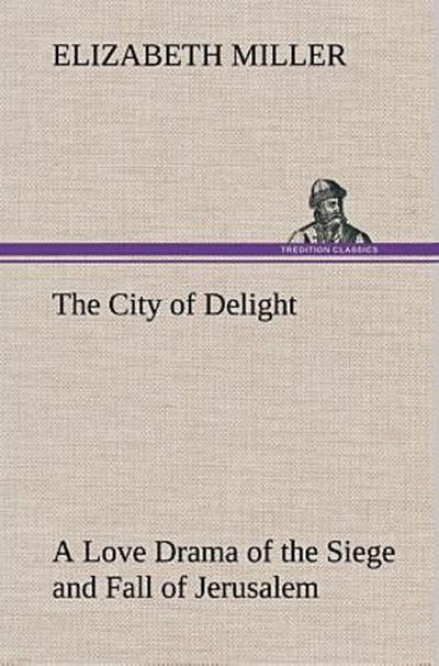 The City of Delight A Love Drama of the Siege and Fall of Jerusalem