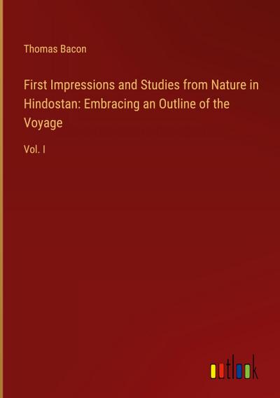 First Impressions and Studies from Nature in Hindostan: Embracing an Outline of the Voyage