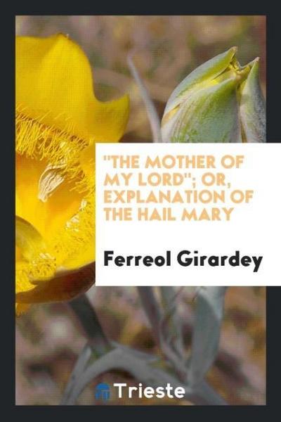 "The Mother of my Lord"; or, Explanation of the Hail Mary