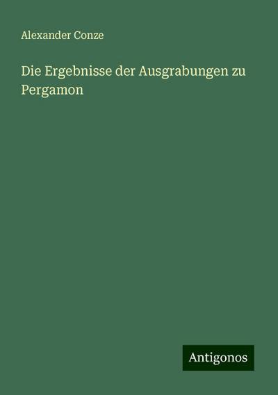 Conze, A: Ergebnisse der Ausgrabungen zu Pergamon
